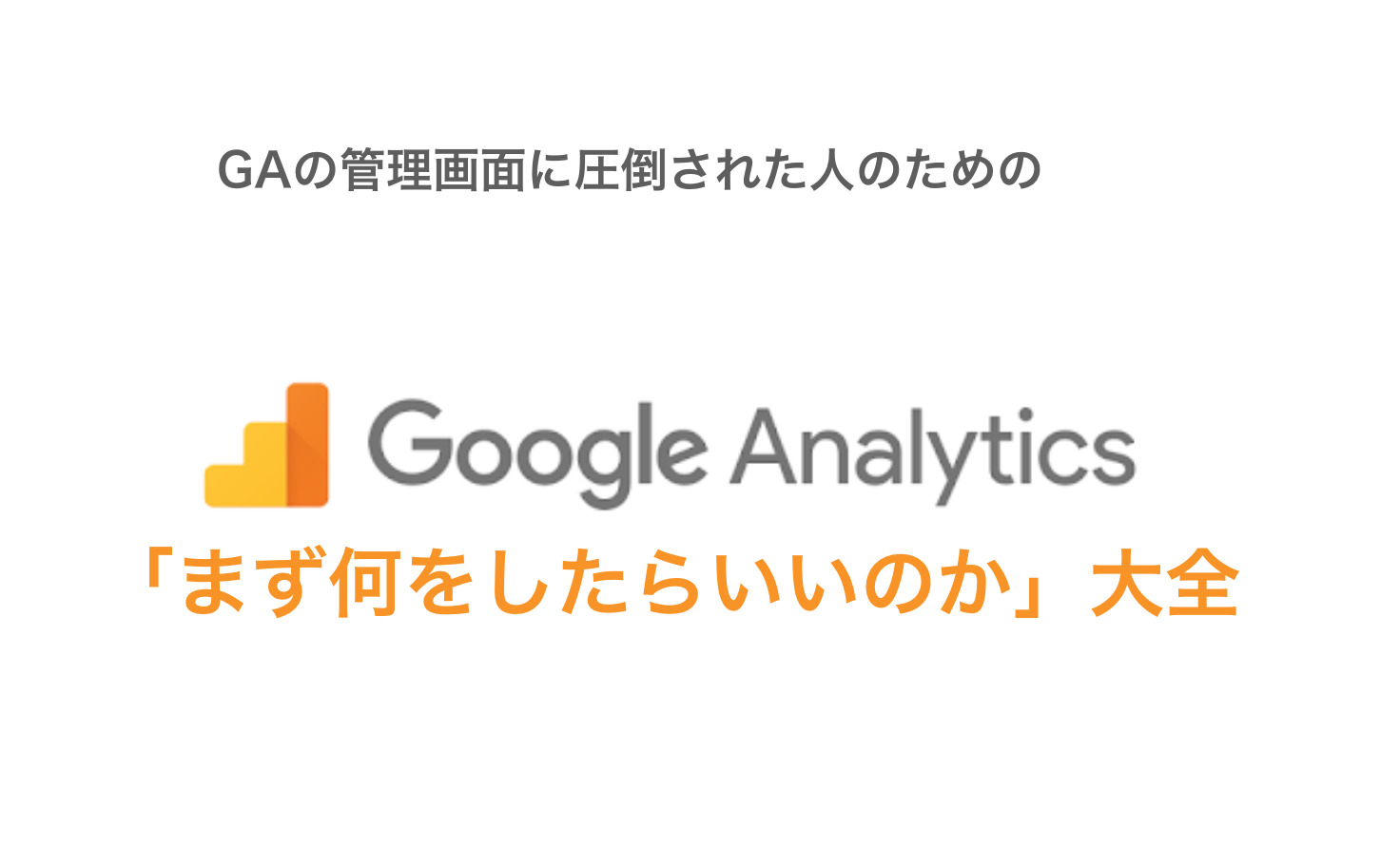 【保存版】Google Analytics初心者がまず覚えたい実践活用法